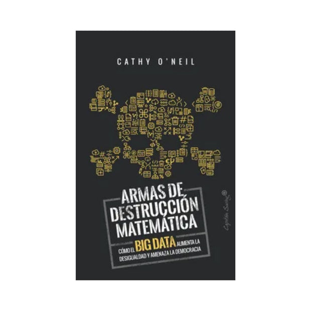 Armas De Destruccion Matematica. Como El Big Data Aumenta La Desigualdad Y Amenaza La Democracia