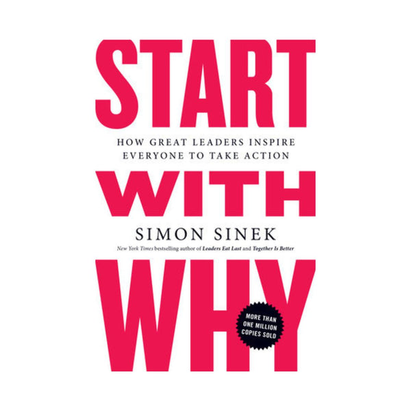 Start with Why: How Great Leaders Inspire Everyone to Take Action