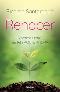 Renacer. Vivencias Para Ser Feliz Aquí Y Ahora 