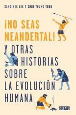 ¡No Seas Neandertal! Y Otras Historias Sobre La Evolución Humana